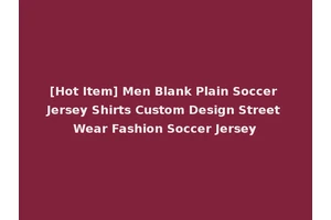 [Hot Item] Men Blank Plain Soccer Jersey Shirts Custom Design Street Wear Fashion Soccer Jersey