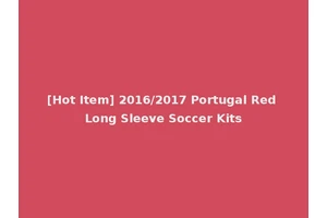 [Hot Item] 2016/2017 Portugal Red Long Sleeve Soccer Kits