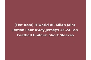 [Hot Item] Hiworld AC Milan Joint Edition Four Away Jerseys 23-24 Fan Football Uniform Short Sleeves
