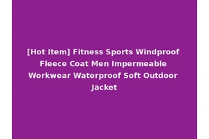 [Hot Item] Fitness Sports Windproof Fleece Coat Men Impermeable Workwear Waterproof Soft Outdoor Jacket