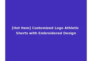 [Hot Item] Customized Logo Athletic Shorts with Embroidered Design
