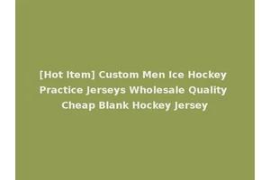 [Hot Item] Custom Men Ice Hockey Practice Jerseys Wholesale Quality Cheap Blank Hockey Jersey
