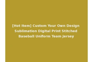 [Hot Item] Custom Your Own Design Sublimation Digital Print Stitched Baseball Uniform Team Jersey