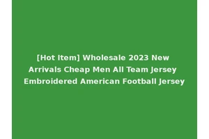 [Hot Item] Wholesale 2023 New Arrivals Cheap Men All Team Jersey Embroidered American Football Jersey