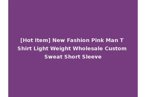 [Hot Item] New Fashion Pink Man T Shirt Light Weight Wholesale Custom Sweat Short Sleeve
