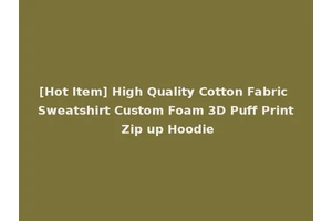 [Hot Item] High Quality Cotton Fabric Sweatshirt Custom Foam 3D Puff Print Zip up Hoodie