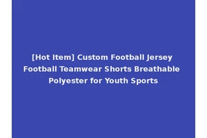 [Hot Item] Custom Football Jersey Football Teamwear Shorts Breathable Polyester for Youth Sports