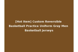 [Hot Item] Custom Reversible Basketball Practice Uniform Gray Men Basketball Jerseys