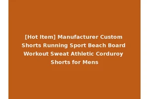 [Hot Item] Manufacturer Custom Shorts Running Sport Beach Board Workout Sweat Athletic Corduroy Shorts for Mens