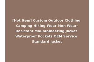 [Hot Item] Custom Outdoor Clothing Camping Hiking Wear Men Wear-Resistant Mountaineering Jacket Waterproof Pockets OEM Service Standard Jacket