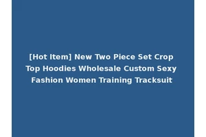 [Hot Item] New Two Piece Set Crop Top Hoodies Wholesale Custom Sexy Fashion Women Training Tracksuit