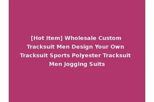 [Hot Item] Wholesale Custom Tracksuit Men Design Your Own Tracksuit Sports Polyester Tracksuit Men Jogging Suits