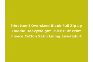 [Hot Item] Oversized Blank Full Zip up Hoodie Heavyweight Thick Puff Print Fleece Cotton Satin Lining Sweatshirt
