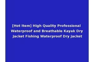 [Hot Item] High Quality Professional Waterproof and Breathable Kayak Dry Jacket Fishing Waterproof Dry Jacket