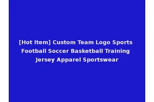 [Hot Item] Custom Team Logo Sports Football Soccer Basketball Training Jersey Apparel Sportswear