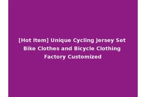 [Hot Item] Unique Cycling Jersey Set Bike Clothes and Bicycle Clothing Factory Customized