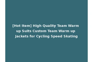 [Hot Item] High Quality Team Warm up Suits Custom Team Warm up Jackets for Cycling Speed Skating