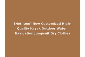 [Hot Item] New Customized High-Quality Kayak Outdoor Water Navigation Jumpsuit Dry Clothes