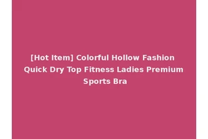 [Hot Item] Colorful Hollow Fashion Quick Dry Top Fitness Ladies Premium Sports Bra