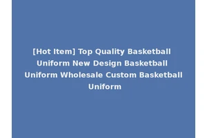 [Hot Item] Top Quality Basketball Uniform New Design Basketball Uniform Wholesale Custom Basketball Uniform