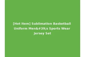 [Hot Item] Sublimation Basketball Uniform Men's Sports Wear Jersey Set