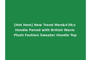 [Hot Item] New Trend Men's Hoodie Paired with British Warm Plush Fashion Sweater Hoodie Top