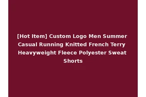 [Hot Item] Custom Logo Men Summer Casual Running Knitted French Terry Heavyweight Fleece Polyester Sweat Shorts