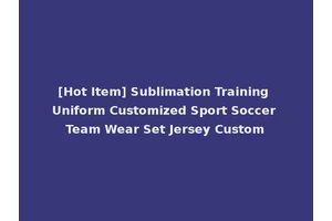 [Hot Item] Sublimation Training Uniform Customized Sport Soccer Team Wear Set Jersey Custom