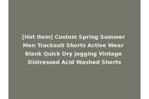 [Hot Item] Custom Spring Summer Men Tracksuit Shorts Active Wear Blank Quick Dry Jogging Vintage Distressed Acid Washed Shorts