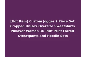 [Hot Item] Custom Jogger 2 Piece Set Cropped Unisex Oversize Sweatshirts Pullover Women 3D Puff Print Flared Sweatpants and Hoodie Sets