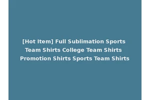 [Hot Item] Full Sublimation Sports Team Shirts College Team Shirts Promotion Shirts Sports Team Shirts