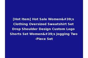[Hot Item] Hot Sale Women's Clothing Oversized Sweatshirt Set Drop Shoulder Design Custom Logo Shorts Set Women's Jogging Two-Piece Set