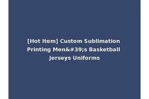 [Hot Item] Custom Sublimation Printing Men's Basketball Jerseys Uniforms