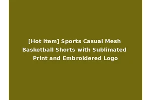 [Hot Item] Sports Casual Mesh Basketball Shorts with Sublimated Print and Embroidered Logo