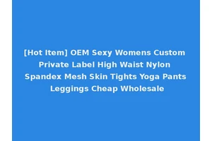 [Hot Item] OEM Sexy Womens Custom Private Label High Waist Nylon Spandex Mesh Skin Tights Yoga Pants Leggings Cheap Wholesale