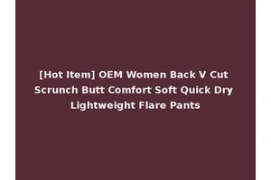 [Hot Item] OEM Women Back V Cut Scrunch Butt Comfort Soft Quick Dry Lightweight Flare Pants