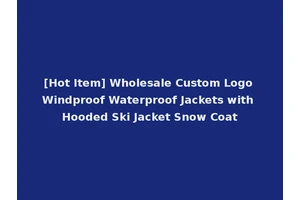 [Hot Item] Wholesale Custom Logo Windproof Waterproof Jackets with Hooded Ski Jacket Snow Coat