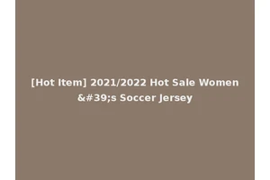 [Hot Item] 2021/2022 Hot Sale Women's Soccer Jersey