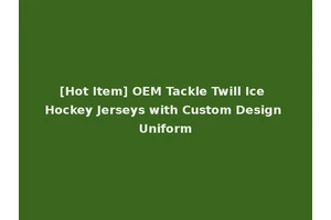 [Hot Item] OEM Tackle Twill Ice Hockey Jerseys with Custom Design Uniform