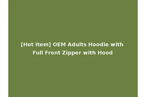 [Hot Item] OEM Adults Hoodie with Full Front Zipper with Hood