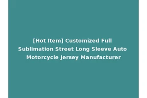 [Hot Item] Customized Full Sublimation Street Long Sleeve Auto Motorcycle Jersey Manufacturer