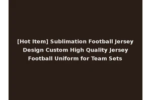 [Hot Item] Sublimation Football Jersey Design Custom High Quality Jersey Football Uniform for Team Sets