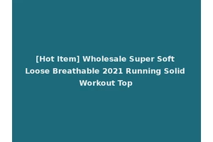 [Hot Item] Wholesale Super Soft Loose Breathable 2021 Running Solid Workout Top