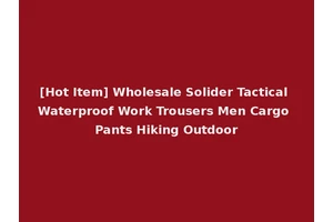 [Hot Item] Wholesale Solider Tactical Waterproof Work Trousers Men Cargo Pants Hiking Outdoor
