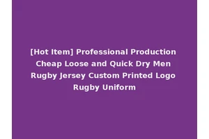 [Hot Item] Professional Production Cheap Loose and Quick Dry Men Rugby Jersey Custom Printed Logo Rugby Uniform
