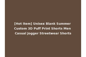 [Hot Item] Unisex Blank Summer Custom 3D Puff Print Shorts Men Casual Jogger Streetwear Shorts