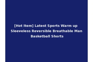 [Hot Item] Latest Sports Warm up Sleeveless Reversible Breathable Man Basketball Shorts