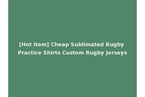 [Hot Item] Cheap Sublimated Rugby Practice Shirts Custom Rugby Jerseys