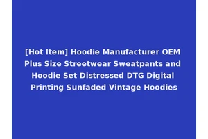 [Hot Item] Hoodie Manufacturer OEM Plus Size Streetwear Sweatpants and Hoodie Set Distressed DTG Digital Printing Sunfaded Vintage Hoodies