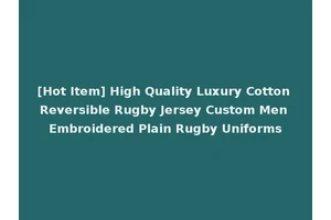 [Hot Item] High Quality Luxury Cotton Reversible Rugby Jersey Custom Men Embroidered Plain Rugby Uniforms